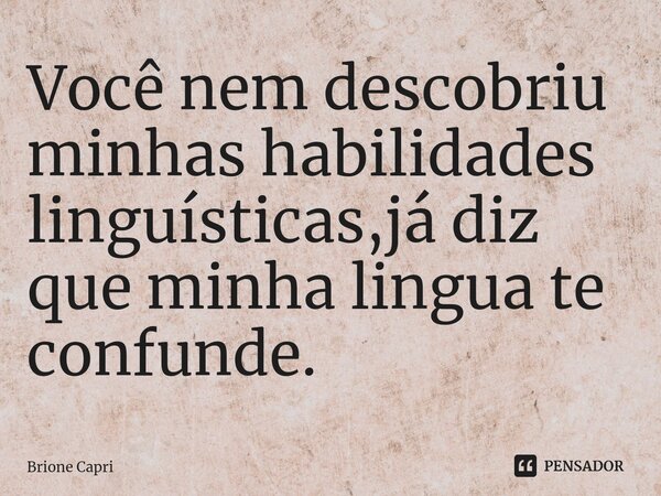 Você nem descobriu minhas habilidades linguísticas,já diz que minha lingua te confunde.⁠... Frase de Brione Capri.