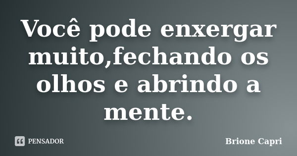 Você pode enxergar muito,fechando os olhos e abrindo a mente.... Frase de Brione Capri.