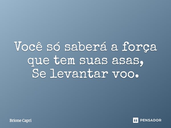 ⁠Você só saberá a força que tem suas asas, Se levantar voo.... Frase de Brione Capri.