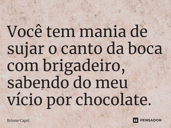 ⁠Você tem mania de sujar o canto da boca com brigadeiro, sabendo do meu vício por chocolate.... Frase de Brione Capri.