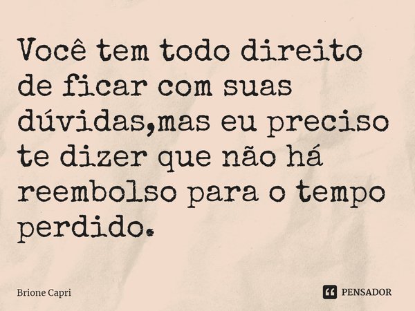 ⁠Você tem todo direito de ficar com suas dúvidas,mas eu preciso te dizer que não há reembolso para o tempo perdido.... Frase de Brione Capri.