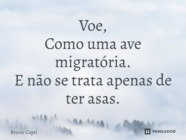 Voe, Como uma ave migratória. E não se trata apenas de ter asas.⁠... Frase de Brione Capri.