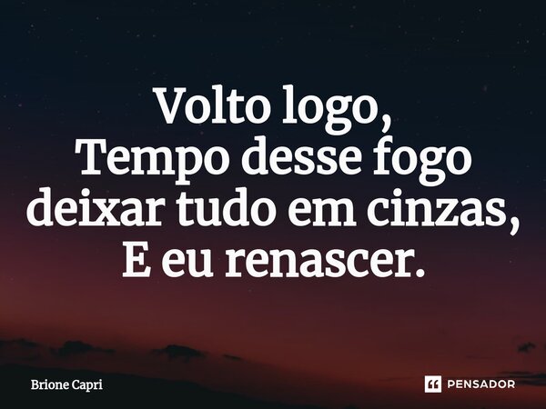Volto logo, Tempo desse fogo deixar tudo em cinzas, E eu renascer.⁠... Frase de Brione Capri.