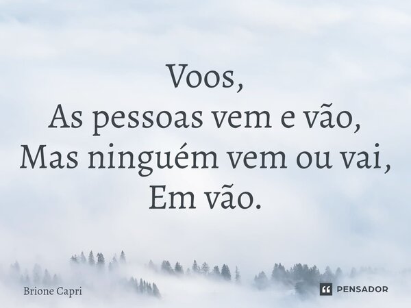⁠Voos, As pessoas vem e vão, Mas ninguém vem ou vai, Em vão.... Frase de Brione Capri.