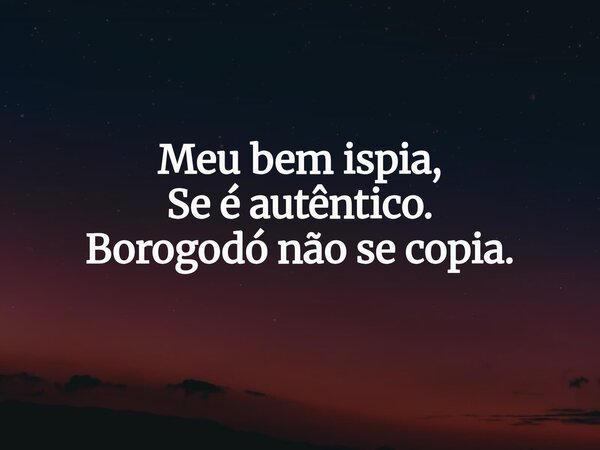 Meu bem ispia, Se é autêntico. Borogodó não se copia.... Frase de BrioneCapri.