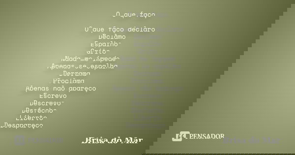O que faço O que faço declaro Declamo Espalho Grito Nada me impede Apenas se espalha Derrama Proclama Apenas não apareço Escrevo Descrevo Desfecho Liberto Desap... Frase de Brisa do Mar.