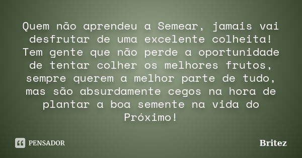 Quem não aprendeu a Semear, jamais vai desfrutar de uma excelente colheita! Tem gente que não perde a oportunidade de tentar colher os melhores frutos, sempre q... Frase de Britez.