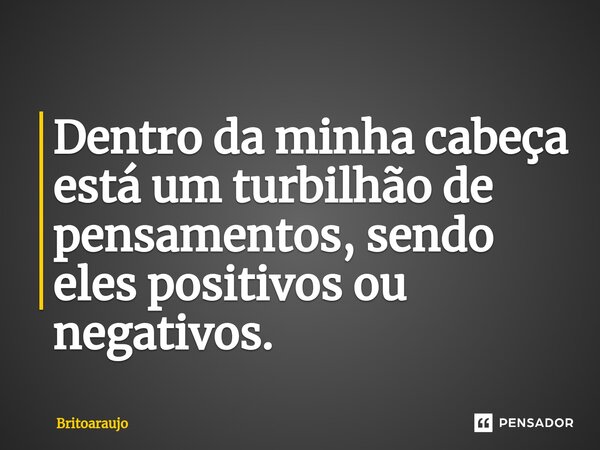 Dentro da minha cabeça está um turbilhão de pensamentos, sendo eles positivos ou negativos.⁠... Frase de britoaraujo.