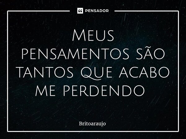 Meus pensamentos são tantos que acabo me perdendo ⁠... Frase de britoaraujo.