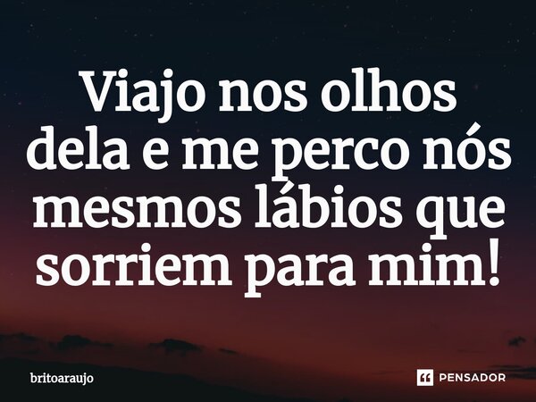 ⁠Viajo nos olhos dela e me perco nós mesmos lábios que sorriem para mim!... Frase de britoaraujo.