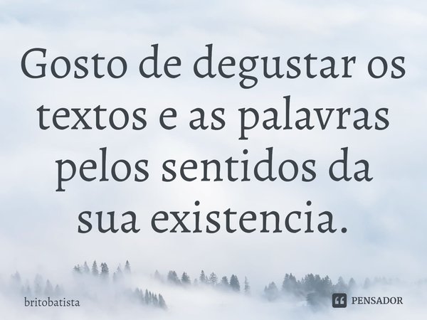 Gosto de degustar os textos e as palavras pelos sentidos da sua existencia.... Frase de britobatista.