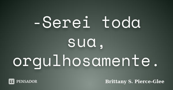 -Serei toda sua, orgulhosamente.... Frase de Brittany S. Pierce-Glee.