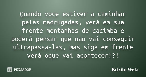 Quando voce estiver a caminhar pelas madrugadas, verá em sua frente montanhas de cacimba e poderá pensar que nao vai conseguir ultrapassa-las, mas siga em frent... Frase de Brizito Weta.