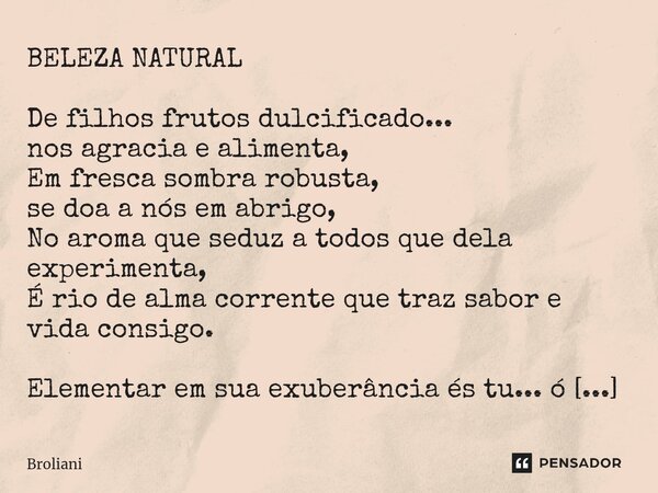 BELEZA NATURAL De filhos frutos dulcificado... nos agracia e alimenta, Em fresca sombra robusta, se doa a nós em abrigo, No aroma que seduz a todos que dela exp... Frase de Broliani.