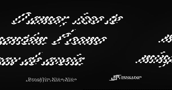 O amor, isso te mantém. É como mingau de aveia.... Frase de Brooklyn Nine-Nine.