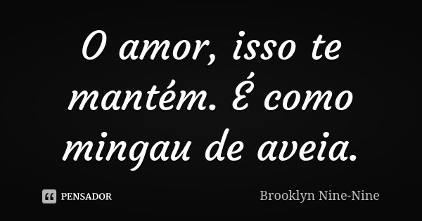 O amor, isso te mantém. É como mingau de aveia.... Frase de Brooklyn Nine-Nine.