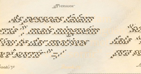 As pessoas falam “sorria”, mais ninguém fala “Vou te dar motivos pra você sorrir” =/... Frase de Brooks75.