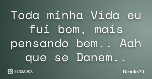 Toda minha Vida eu fui bom, mais pensando bem.. Aah que se Danem..... Frase de Brooks75.