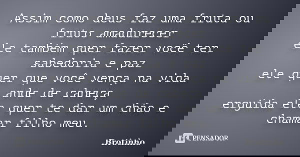 Assim como deus faz uma fruta ou fruto amadurecer ele também quer fazer você ter sabedoria e paz ele quer que você vença na vida ande de cabeça erguida ele quer... Frase de Brotinho.