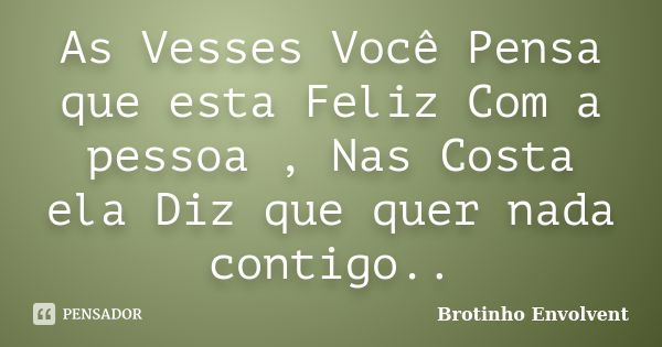 As Vesses Você Pensa que esta Feliz Com a pessoa , Nas Costa ela Diz que quer nada contigo..... Frase de Brotinho Envolvent.