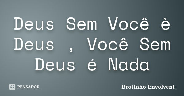 Deus Sem Você è Deus , Você Sem Deus é Nada... Frase de Brotinho Envolvent.