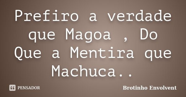 Prefiro a verdade que Magoa , Do Que a Mentira que Machuca..... Frase de Brotinho Envolvent.