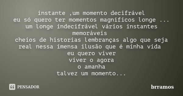 instante ,um momento decifrável eu só quero ter momentos magníficos longe ... um longe indecifrável vários instantes memoráveis cheios de historias lembranças a... Frase de brramos.