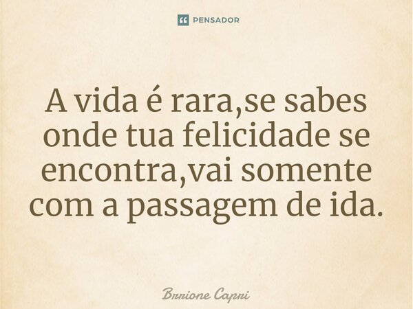 A vida é rara,se sabes onde tua felicidade se encontra,vai somente com a passagem de ida.⁠... Frase de Brrione Capri.