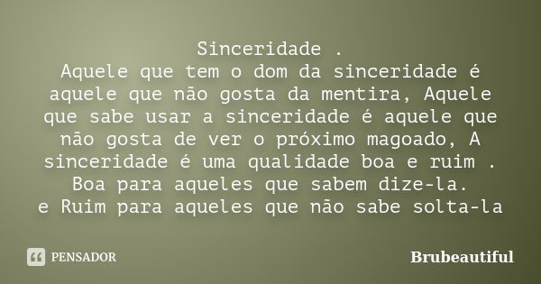 Sinceridade . Aquele que tem o dom da sinceridade é aquele que não gosta da mentira, Aquele que sabe usar a sinceridade é aquele que não gosta de ver o próximo ... Frase de Brubeautiful.