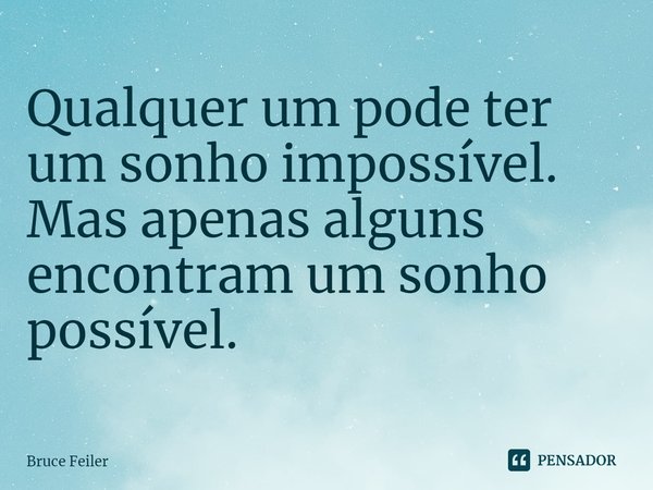 ⁠Qualquer um pode ter um sonho impossível. Mas apenas alguns encontram um sonho possível.... Frase de Bruce Feiler.