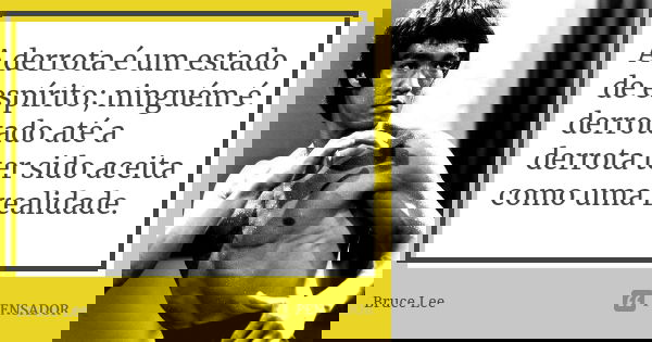A derrota é um estado de espírito; ninguém é derrotado até a derrota ter sido aceita como uma realidade.... Frase de Bruce Lee.