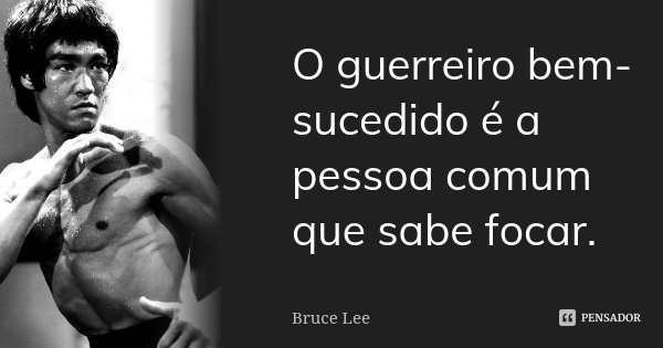 O guerreiro bem-sucedido é a pessoa comum que sabe focar.... Frase de Bruce Lee.