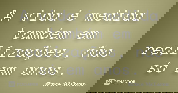 A vida é medida também em realizações, não só em anos.... Frase de Bruce McLaren.