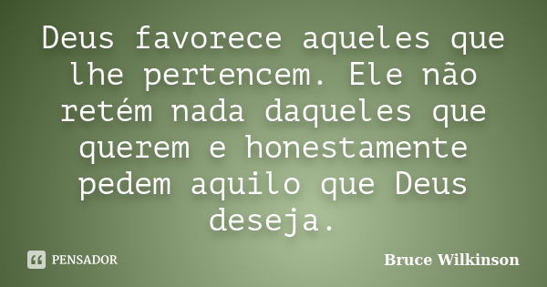 Deus favorece aqueles que lhe pertencem. Ele não retém nada daqueles que querem e honestamente pedem aquilo que Deus deseja.... Frase de Bruce Wilkinson.