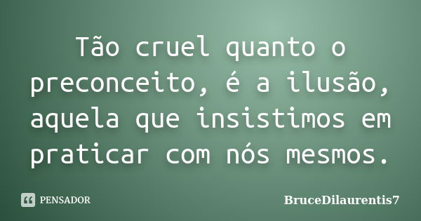 Tão cruel quanto o preconceito, é a ilusão, aquela que insistimos em praticar com nós mesmos.... Frase de BruceDilaurentis7.