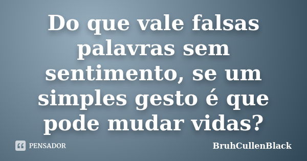 Do que vale falsas palavras sem sentimento, se um simples gesto é que pode mudar vidas?... Frase de BruhCullenBlack.