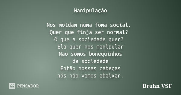 Manipulação Nos moldam numa foma social. Quer que finja ser normal? O que a sociedade quer? Ela quer nos manipular Não somos bonequinhos da sociedade Então noss... Frase de Bruhn VSF.