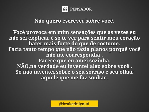 Não quero escrever sobre você. ⁠Você provoca em mim sensações que as vezes eu não sei explicar é só te ver para sentir meu coração bater mais forte do que de co... Frase de brukethilyn06.