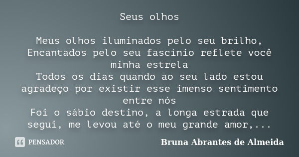 Seus olhos Meus olhos iluminados pelo seu brilho, Encantados pelo seu fascínio reflete você minha estrela Todos os dias quando ao seu lado estou agradeço por ex... Frase de Bruna Abrantes de Almeida.