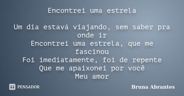 Encontrei uma estrela Um dia estavá viajando, sem saber pra onde ir Encontrei uma estrela, que me fascinou Foi imediatamente, foi de repente Que me apaixonei po... Frase de Bruna Abrantes.