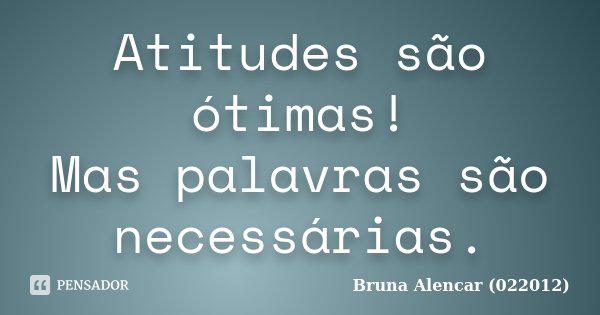 Atitudes são ótimas! Mas palavras são necessárias.... Frase de Bruna Alencar (022012).