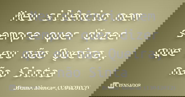 Meu silêncio nem sempre quer dizer que eu não Queira, não Sinta... Frase de Bruna Alencar (13042012).