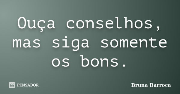 Ouça conselhos, mas siga somente os bons.... Frase de Bruna Barroca.