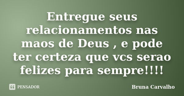 Entregue seus relacionamentos nas maos de Deus , e pode ter certeza que vcs serao felizes para sempre!!!!... Frase de Bruna Carvalho.