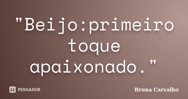 "Beijo:primeiro toque apaixonado."... Frase de Bruna Carvalho.