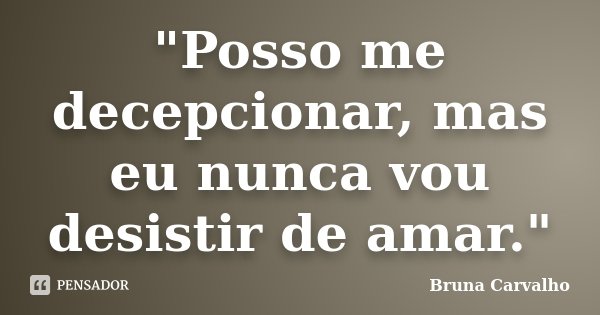 "Posso me decepcionar, mas eu nunca vou desistir de amar."... Frase de Bruna Carvalho.