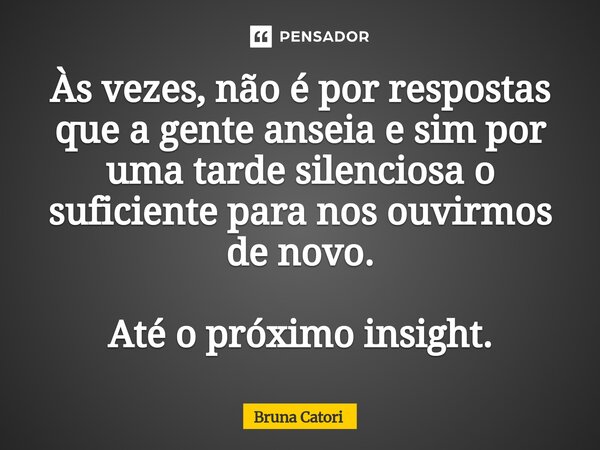 ⁠Às vezes, não é por respostas que a gente anseia e sim por uma tarde silenciosa o suficiente para nos ouvirmos de novo. Até o próximo insight.... Frase de Bruna Catori.