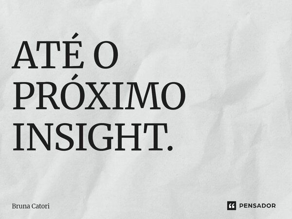 ⁠ATÉ O PRÓXIMO INSIGHT.... Frase de Bruna Catori.