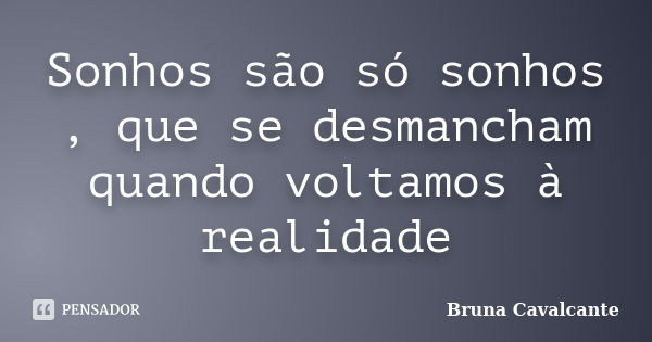 Sonhos são só sonhos , que se desmancham quando voltamos à realidade... Frase de Bruna Cavalcante.