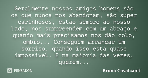 Geralmente nossos amigos homens são os que nunca nos abandonam, são super carinhosos, estão sempre ao nosso lado, nos surpreendem com um abraço e quando mais pr... Frase de Bruna Cavalcanti.